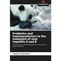 Probiotics and hepatoprotectors in the treatment of viral hepatitis A and B: Clinical efficacy, intestinal dysbiosis, and functional status of the liver Probiotics and hepatoprotectors in the treatment of viral hepatitis A and B: Clinical efficacy, intestinal dysbiosis, and functional status of the liver Paperback