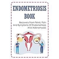 Endometriosis Book: Recovery From Pelvic Pain And Symptoms Of Endometriosis And Adenomyosis