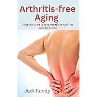 Arthritis-Free Aging : Complete Guide to Joint Health and Pain-free Living for Seniors Arthritis-Free Aging : Complete Guide to Joint Health and Pain-free Living for Seniors Kindle Paperback