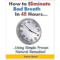 How to Eliminate Bad Breath in 48 Hours...Using Simple, Proven Natural Remedies!