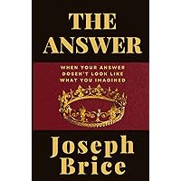 The Answer: Not What I Imagined The Answer: Not What I Imagined Kindle Paperback Hardcover