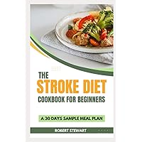 THE STROKE DIET COOKBOOK FOR BEGINNERS: Learn How to Build a Stroke Friendly Pantry, Treat, Manage and Recover from Stroke With 30 Days Sample Meal Plan