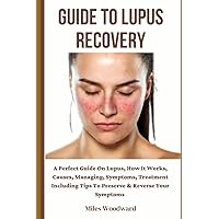 GUIDE TO LUPUS RECOVERY: A Perfect Guide On Lupus, How It Works, Causes, Managing, Symptoms, Treatment Including Tips To Preserve & Reverse Your Symptoms GUIDE TO LUPUS RECOVERY: A Perfect Guide On Lupus, How It Works, Causes, Managing, Symptoms, Treatment Including Tips To Preserve & Reverse Your Symptoms Paperback