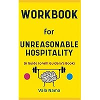 Workbook for Unreasonable Hospitality By Will Guidara: The Effective Guide to Harnessing the Power of Giving People More than They Expect