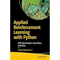 Applied Reinforcement Learning with Python: With OpenAI Gym, Tensorflow, and Keras Applied Reinforcement Learning with Python: With OpenAI Gym, Tensorflow, and Keras Kindle Paperback