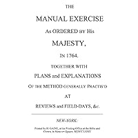 The Manual Exercise as Ordered by His Majesty in 1764, Together with Plans and Explanations of the Method Generally Practis'd at Reviews and Field-Days, &c. The Manual Exercise as Ordered by His Majesty in 1764, Together with Plans and Explanations of the Method Generally Practis'd at Reviews and Field-Days, &c. Paperback
