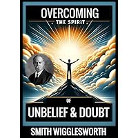 Smith Wigglesworth: OVERCOMING THE SPIRIT OF UNBELIEF & DOUBT Smith Wigglesworth: OVERCOMING THE SPIRIT OF UNBELIEF & DOUBT Kindle Audible Audiobook Paperback Hardcover