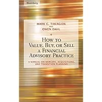 How to Value, Buy, or Sell a Financial Advisory Practice: A Manual on Mergers, Acquisitions, and Transition Planning How to Value, Buy, or Sell a Financial Advisory Practice: A Manual on Mergers, Acquisitions, and Transition Planning Hardcover Kindle