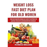 WEIGHT LOSS FAST DIET PLAN FOR OLD WOMEN: The Ultimate Guide on how to Speed up Losing Weight and Boosting Energy WEIGHT LOSS FAST DIET PLAN FOR OLD WOMEN: The Ultimate Guide on how to Speed up Losing Weight and Boosting Energy Kindle Hardcover Paperback