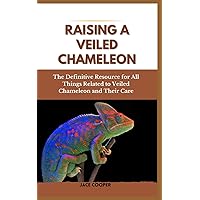 RAISING A VEILED CHAMELEON: The Definitive Resource for All Things Related to Veiled Chameleon and Their Care RAISING A VEILED CHAMELEON: The Definitive Resource for All Things Related to Veiled Chameleon and Their Care Paperback Kindle
