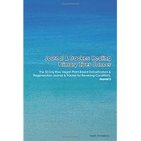 Journal & Tracker: Healing Primary Liver Cancer: The 30 Day Raw Vegan Plant-Based Detoxification & Regeneration Journal & Tracker for Reversing Conditions. Journal 2