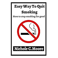 Simple Methods To Stop Smoking For Good: 5 Key Steps On How to Stop Smoking and Never Look Back