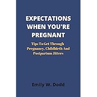 EXPECTATIONS WHEN YOU'RE PREGNANT: Tips To Get Through Pregnancy, Childbirth And Postpartum Jitters EXPECTATIONS WHEN YOU'RE PREGNANT: Tips To Get Through Pregnancy, Childbirth And Postpartum Jitters Kindle Paperback