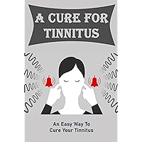 A Cure For Tinnitus: An Easy Way To Cure Your Tinnitus