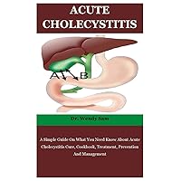 Acute Cholecystitis: A Simple Guide On What You Need Know About Acute Cholecystitis Cure, Cookbook, Treatment, Prevention And Management Acute Cholecystitis: A Simple Guide On What You Need Know About Acute Cholecystitis Cure, Cookbook, Treatment, Prevention And Management Paperback