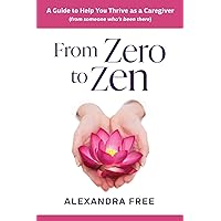 From Zero to Zen: A Guide to Help You Thrive as a Caregiver From Zero to Zen: A Guide to Help You Thrive as a Caregiver Paperback Kindle