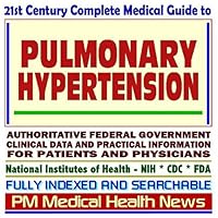 21st Century Complete Medical Guide to Pulmonary Hypertension, Authoritative Government Documents, Clinical References, and Practical Information for Patients and Physicians (CD-ROM)