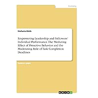Empowering Leadership and Followers' Individual Performance. The Mediating Effect of Proactive Behavior and the Moderating Role of Task Completion Deadlines