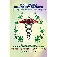 Marijuana Killed My Cancer and is keeping me cancer free: Step-by-step guide how to kill your cancer with cannabis The healing miracle of CBD plus THC