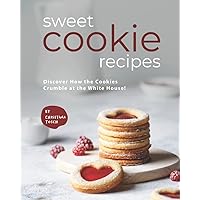 Sweet Cookie Recipes: Discover How the Cookies Crumble at the White House! Sweet Cookie Recipes: Discover How the Cookies Crumble at the White House! Paperback