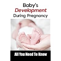 Baby's Development During Pregnancy: All You Need To Know