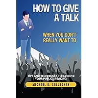 How to Give a Talk When You Don't Really Want To: Tips and Techniques to Improve Your Public Speaking