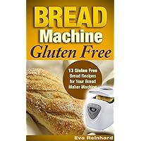 Bread Machine Gluten Free: 13 Gluten Free Bread Recipes for Your Bread Maker Machine (Celiac Disease, Gluten Intolerance, Baking)