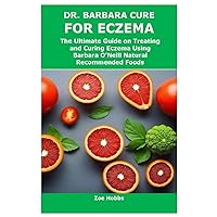 DR. BARBARA CURE FOR ECZEMA: The Ultimate Guide on Treating and Curing Eczema Using Barbara O’Neill Natural Recommended Foods DR. BARBARA CURE FOR ECZEMA: The Ultimate Guide on Treating and Curing Eczema Using Barbara O’Neill Natural Recommended Foods Paperback