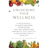 Unlocking Your Wellness: 9 Accessible, Science-Backed Strategies to Soothe Inflammation, Boost Immunity, Enhance Gut Health, and Achieve Daily Vitality Unlocking Your Wellness: 9 Accessible, Science-Backed Strategies to Soothe Inflammation, Boost Immunity, Enhance Gut Health, and Achieve Daily Vitality Kindle Paperback
