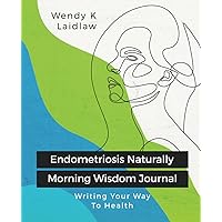 Endometriosis Naturally Morning Wisdom Journal: Writing Your Way To Health Endometriosis Naturally Morning Wisdom Journal: Writing Your Way To Health Paperback