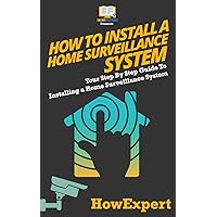 How To Install a Home Surveillance System: Your Step-By-Step Guide To Installing a Home Surveillance System