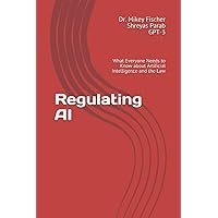 Regulating AI: What Everyone Needs to Know about Artificial Intelligence and the Law Regulating AI: What Everyone Needs to Know about Artificial Intelligence and the Law Paperback Kindle