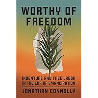 Worthy of Freedom: Indenture and Free Labor in the Era of Emancipation Worthy of Freedom: Indenture and Free Labor in the Era of Emancipation Hardcover Paperback