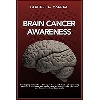 Brain Cancer Awareness: Developing Networks of Strength, Hope, and Healing Empowering Patients, Caregivers, and Loved Ones with Innovative Therapies and Groundbreaking Treatments