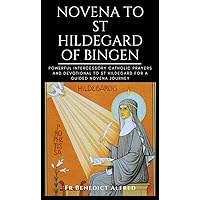 Novena to St Hildegard of Bingen: Powerful Intercessory Catholic Prayers And Devotional To St Hildegard For A Guided Novena Journey (Catholic Prayer Book)