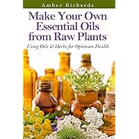 Make Your Own Essential Oils from Raw Plants: Using Oils & Herbs for Optimum Health Make Your Own Essential Oils from Raw Plants: Using Oils & Herbs for Optimum Health Paperback Kindle Audible Audiobook