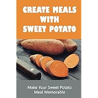 Create Meals With Sweet Potato: Make Your Sweet Potato Meal Memorable