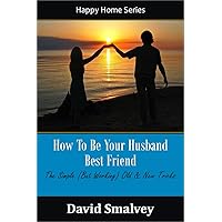 How To Become Your Husband’s Best Friend: The Simple (but working) Old & New Tricks (Happy Home Series Book 1)