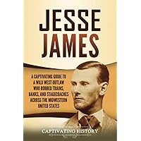 Jesse James: A Captivating Guide to a Wild West Outlaw Who Robbed Trains, Banks, and Stagecoaches across the Midwestern United States (The Old West)