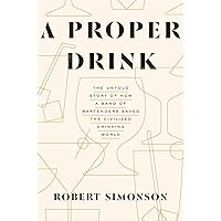 A Proper Drink: The Untold Story of How a Band of Bartenders Saved the Civilized Drinking World [A Cocktails Book] A Proper Drink: The Untold Story of How a Band of Bartenders Saved the Civilized Drinking World [A Cocktails Book] Hardcover Kindle
