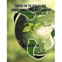 QUOTES ON THE REALITY AND CONSEQUENCES OF CLIMATE CHANGE A CALL FOR REFLECTION AND ACTION