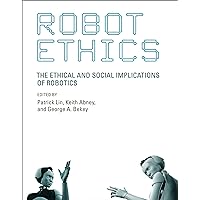 Robot Ethics: The Ethical and Social Implications of Robotics (Intelligent Robotics and Autonomous Agents series) Robot Ethics: The Ethical and Social Implications of Robotics (Intelligent Robotics and Autonomous Agents series) Paperback Kindle Hardcover