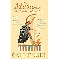 The Music of the Most Ancient Nations - Particularly of the Assyrians, Egyptians and Hebrews; With Special Reference to Recent Discoveries in Western Asia and in Egypt
