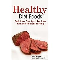 Healthy Diet Foods: Delicious Crockpot Recipes and Intermittent Fasting Healthy Diet Foods: Delicious Crockpot Recipes and Intermittent Fasting Kindle Paperback