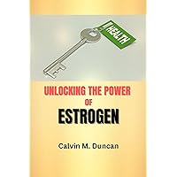 Unlocking The Power Of Estrogen : How Hormone Replacement Therapy In Menopause Enhances Women's Health And Longevity Without Increasing The Risk Of Breast Cancer (Duncan's Health Guide) Unlocking The Power Of Estrogen : How Hormone Replacement Therapy In Menopause Enhances Women's Health And Longevity Without Increasing The Risk Of Breast Cancer (Duncan's Health Guide) Kindle Paperback