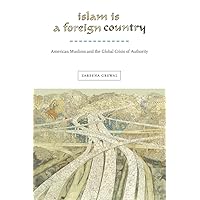 Islam Is a Foreign Country: American Muslims and the Global Crisis of Authority (Nation of Nations, 22) Islam Is a Foreign Country: American Muslims and the Global Crisis of Authority (Nation of Nations, 22) Paperback Kindle Hardcover