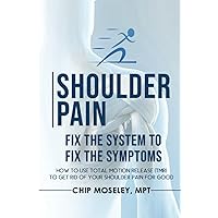 Shoulder Pain: Fix the System to Fix the Symptoms Shoulder Pain: Fix the System to Fix the Symptoms Paperback Kindle