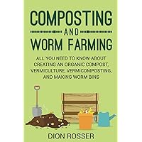 Composting and Worm Farming: All You Need to Know About Creating an Organic Compost, Vermiculture, Vermicomposting, and Making Worm Bins (Self-sustaining)
