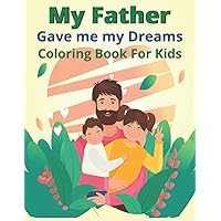 My Father Gave me my Dreams Coloring Book For Kids: 36 Father's Day Coloring Book Pages for Kids
