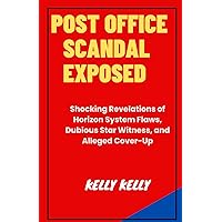 POST OFFICE SCANDAL EXPOSED: Shocking Revelations of Horizon System Flaws, Dubious Star Witness, and Alleged Cover-Up (Kelly Kelly Library Collections) POST OFFICE SCANDAL EXPOSED: Shocking Revelations of Horizon System Flaws, Dubious Star Witness, and Alleged Cover-Up (Kelly Kelly Library Collections) Kindle Hardcover Paperback